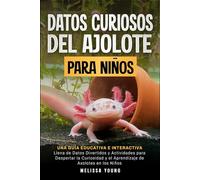 Datos Curiosos del Ajolote Para Niños: Una Guía Educativa e Interactiva Llena de Datos Divertidos y Actividades para Despertar la Curiosidad y el Aprendizaje de Axolotes en los Niños