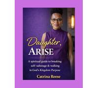 Daughter, Arise: A Spiritual Guide to Breaking Self-Sabotage & Walking in God’s Kingdom Purpose