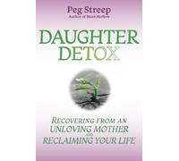 Daughter Detox: Recovering from An Unloving Mother and Reclaiming Your Life