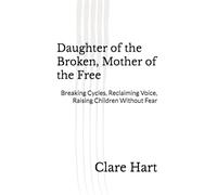 Daughter of the Broken, Mother of the Free: Breaking Cycles, Reclaiming Voice, Raising Children Without Fear