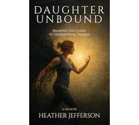 Daughter Unbound: Breaking the Chains of Generational Trauma