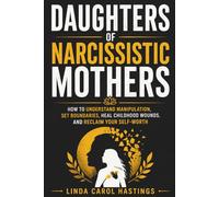 Daughters of Narcissistic Mothers: How to Understand Manipulation, Set Boundaries, Heal Childhood Wounds, and Reclaim Your Self-Worth