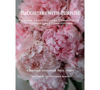 Daughters with Purpose: Chosen, Created, Called, Committed in Covenant, and Commissioned; A Mother-Daughter Bible Study