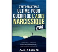 d'auto-assistance ultime pour guérir de l'abus narcissique: Ce qu'est le narcissisme, ce qu'il n'est pas, ce que vous pouvez faire et ce que vous ne pouvez pas faire