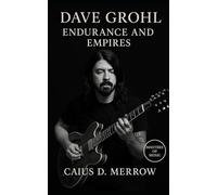 Dave Grohl: Endurance and Empires: From Nirvana’s Chaos to Foo Fighters’ Legacy: The Life and Music of Dave Grohl