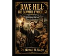 DAVE HILL: THE SAWMILL EVANGELIST: The Forgotten Holiness Preacher Who Hewed Close to the Line and Called Sinners to Repentance