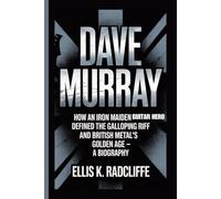 DAVE MURRAY: How an Iron Maiden Guitar Hero Defined the Galloping Riff and British Metal’s Golden Age - A BIOGRAPHY