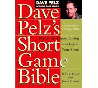 Dave Pelz's Short Game Bible: Master the Finesse Swing and Lower Your Score