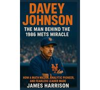 Davey Johnson: The Man Behind the 1986 Mets Miracle: How a Math Major, Analytics Pioneer, and Fearless Leader Made “This Is Our Year” a Reality