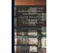David And Margaret Mitchell, Emigrants From Ulster, Ireland, To The American Colonies In 1763: An Account Of Their Lives With A Genealogy Of Their Des