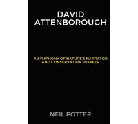 David Attenborough: A Symphony Of Nature's Narrator And Conservation Pioneer (Biography Of The Rich And Famous)