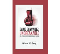 David Benavidez: Unbreakable: How a Fearless Fighter Rose to Dominate the Ring