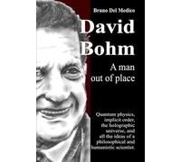 David Bohm. A man out of place: Quantum physics, implicit order, the holographic universe, and all the ideas of a philosophical and humanistic scientist