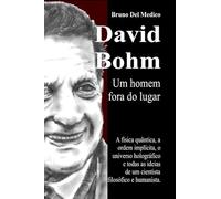 David Bohm. Um homem fora do lugar: A física quântica, a ordem implícita, o universo holográfico e todas as ideias de um cientista filosófico e humanista