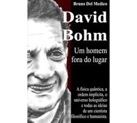 David Bohm. Um homem fora do lugar: A física quântica, a ordem implícita, o universo holográfico e todas as ideias de um cientista filosófico e humanista.
