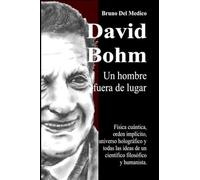 David Bohm. Un hombre fuera de lugar: Física cuántica, orden implícito, universo holográfico y todas las ideas de un científico filosófico y humanista.