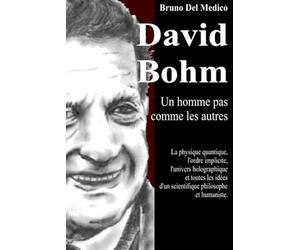 David Bohm. Un homme pas comme les autres: La physique quantique, l'ordre implicite, l'univers holographique et toutes les idées d'un scientifique philosophe et humaniste.