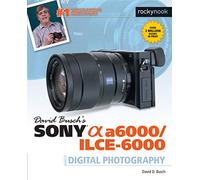 David Busch's Sony Alpha a6000/ILCE-6000: Guide to Digital Photography