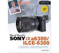 David Busch's Sony Alpha A6300/ILCE-6300 Guide to Digital Photography