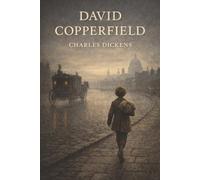 David Copperfield: A Boy’s Journey Through Hardship, Heartbreak, and the Making of a Man