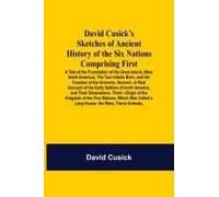David Cusick's Sketches Of Ancient History Of The Six Nations Comprising First-A Tale Of The Foundation Of The Great Island, (Now North America), The Two Infants Born, And The Creation Of The Universe