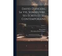 David D'angers, Sa Vie, Son Oeuvre, Ses Écrits Et Ses Contemporains; Volume 1
