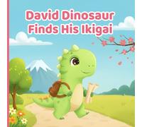 David Dinosaur Finds His Ikigai: Discovering the Joy of Purpose, Unlocking Talents, and Creating Happiness