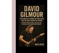 David Gilmour Biography: The Timeless Strings of Pink Floyd and the Soul Behind the Sound: A journey through genius, emotion, and the guitar that changed rock forever.