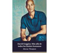David Goggins: Más allá de todos los límites humanos: La verdadera historia del hombre que redefinió el significado de la determinación y la fuerza mental