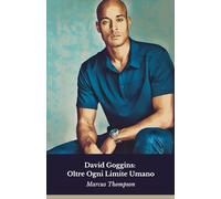 David Goggins: Oltre Ogni Limite Umano: La storia vera dell'uomo che ha ridefinito il significato di determinazione e forza mentale