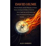 David Hume: The Great Skeptic and His Philosophy of Human Nature, Including the Problem of Induction, the Is-Ought Gap, and the Radical Claim That Reason Is the Slave of the Passions