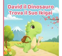 David il Dinosauro Trova il Suo Ikigai: Un Libro per Bambini Ispiratore sulla Gioia di Vivere, Scoprire i Propri Talenti e Costruire la Fiducia in Se Stessi