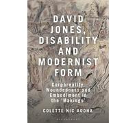 David Jones, Disability and Modernist Form: Corporeality, Woundedness and Embodiment in the 'Makings'