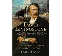 David Livingstone, Africa's Greatest Explorer: The Man, the Missionary and the Myth