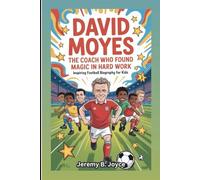 DAVID MOYES: The Coach Who Found Magic In Hard Work: inspiring football biography for kids
