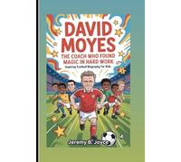 DAVID MOYES: The Coach Who Found Magic In Hard Work: inspiring football biography for kids