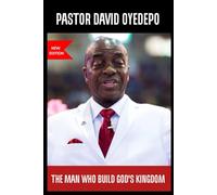 David Oyedepo; The man who Build God's Kingdom: The untold story of Faith, Miracles and the evangelist who transformed Millions Across Africa and Beyond
