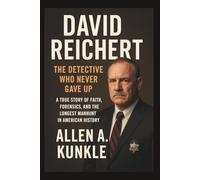 David Reichert: The Detective Who Never Gave Up A True Story of Faith, Forensics, and the Longest Manhunt in American History