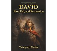 David: Rise, Fall, and Restoration: A Biblical Journey Through Power, Failure, and Redemption