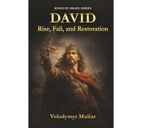 David: Rise, Fall, and Restoration: A Biblical Journey Through Power, Failure, and Redemption