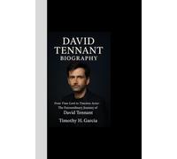 DAVID TENNANT BIOGRAPHY: From Time Lord to Timeless Actor: The Extraordinary Journey of David Tennant