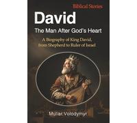 David: The Man After God’s Heart: A Biography of King David, from Shepherd to Ruler of Israel