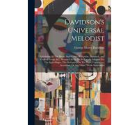 Davidson's Universal Melodist: Consisting Of The Music And Words Of Popular, Standard, And Original Songs, &c. Arranged So As To Be Equally Adapted F
