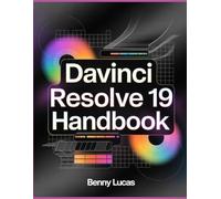 DaVinci Resolve 19 Handbook: The Comprehensive Guide to Mastering Motion Graphics, VFX, Color Grading, Video Editing, and Post-Production Techniques from Newbies to Experts