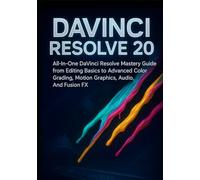 DAVINCI RESOLVE 20: All-In-One DaVinci Resolve Mastery Guide from Editing Basics to Advanced Color Grading, Motion Graphics, Audio, And Fusion FX