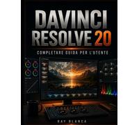 DAVINCI RESOLVE 20 COMPLETARE GUIDA PER L'UTENTE: Impara a padroneggiare il montaggio video, la correzione del colore, gli effetti speciali Fusion e ... passo per principianti e professionisti.