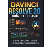 Davinci Resolve 20 Guía Del Usuario: El manual completo paso a paso para edición de video profesional, mezcla de audio, gradación de color y posproducción