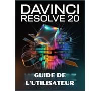 DaVinci Resolve 20 Guide de l'utilisateur: Du débutant au pro : montez, étalonnez et finalisez gratuitement des vidéos de qualité hollywoodienne