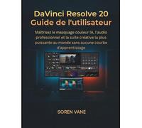 DaVinci Resolve 20 Guide de l'utilisateur: Maîtrisez le masquage couleur IA, l'audio professionnel et la suite créative la plus puissante au monde sans aucune courbe d'apprentissage