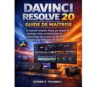 DAVINCI RESOLVE 20 GUIDE DE MAÎTRISE: Le manuel complet, étape par étape, du montage vidéo professionnel, de l'étalonnage des couleurs et des effets visuels pour débutants et experts